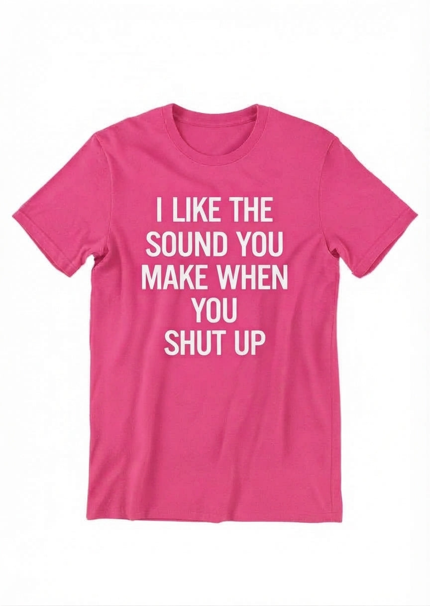 Graphic Tee- "I Like The Sound You Make When You Shut Up"