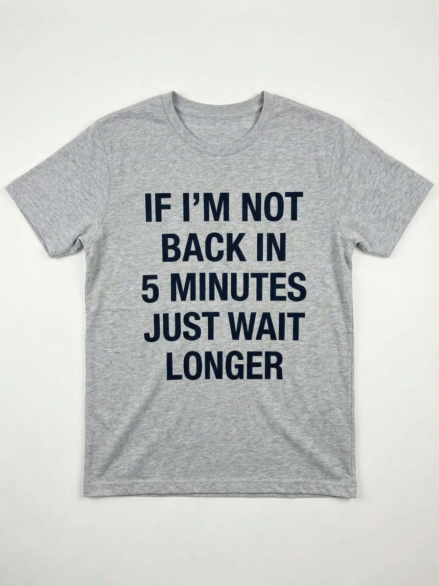 Graphic Tee- "If I'm Not Back In 5 Minutes