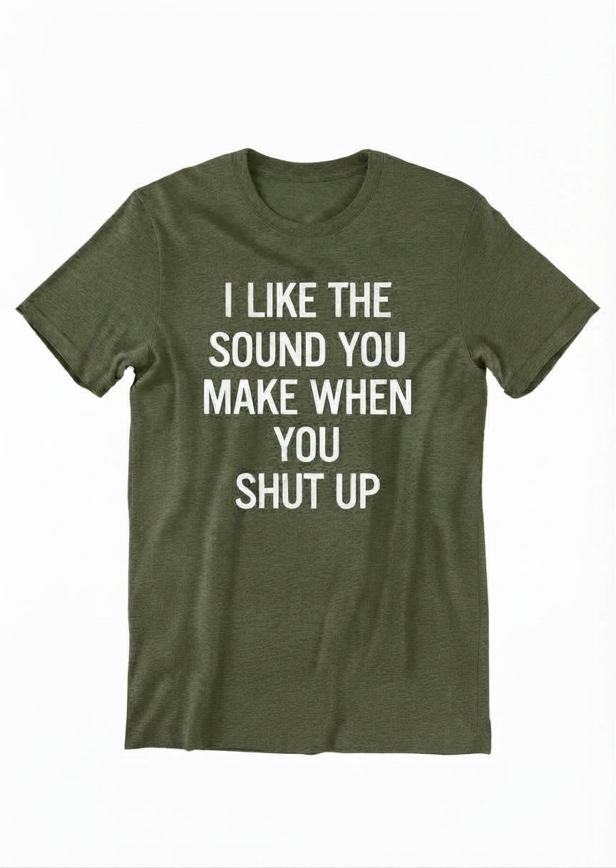 Graphic Tee- "I Like The Sound You Make When You Shut Up"