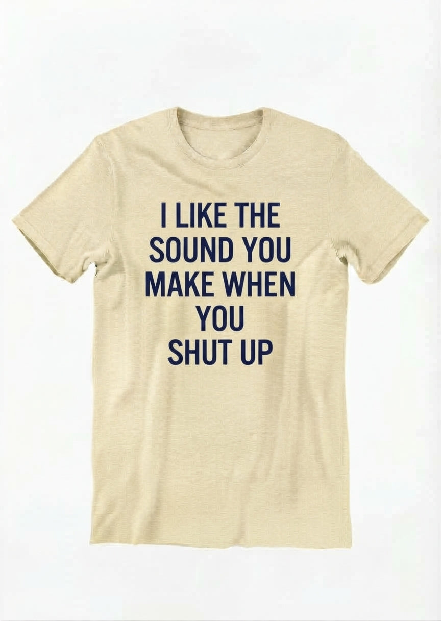 Graphic Tee- "I Like The Sound You Make When You Shut Up"