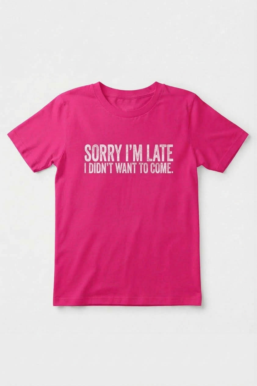 Graphic Tee- "Sorry I'm Late I didn't Want To Come"