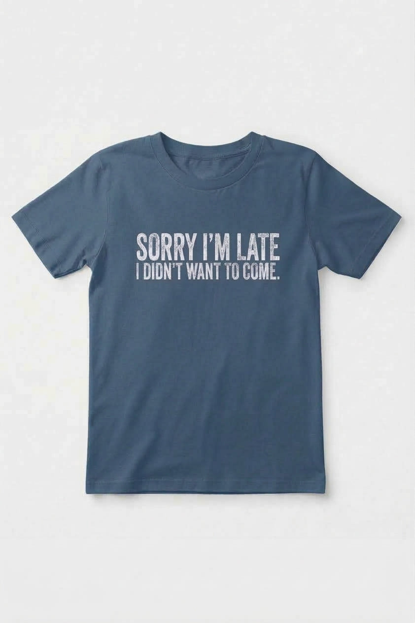 Graphic Tee- "Sorry I'm Late I didn't Want To Come"