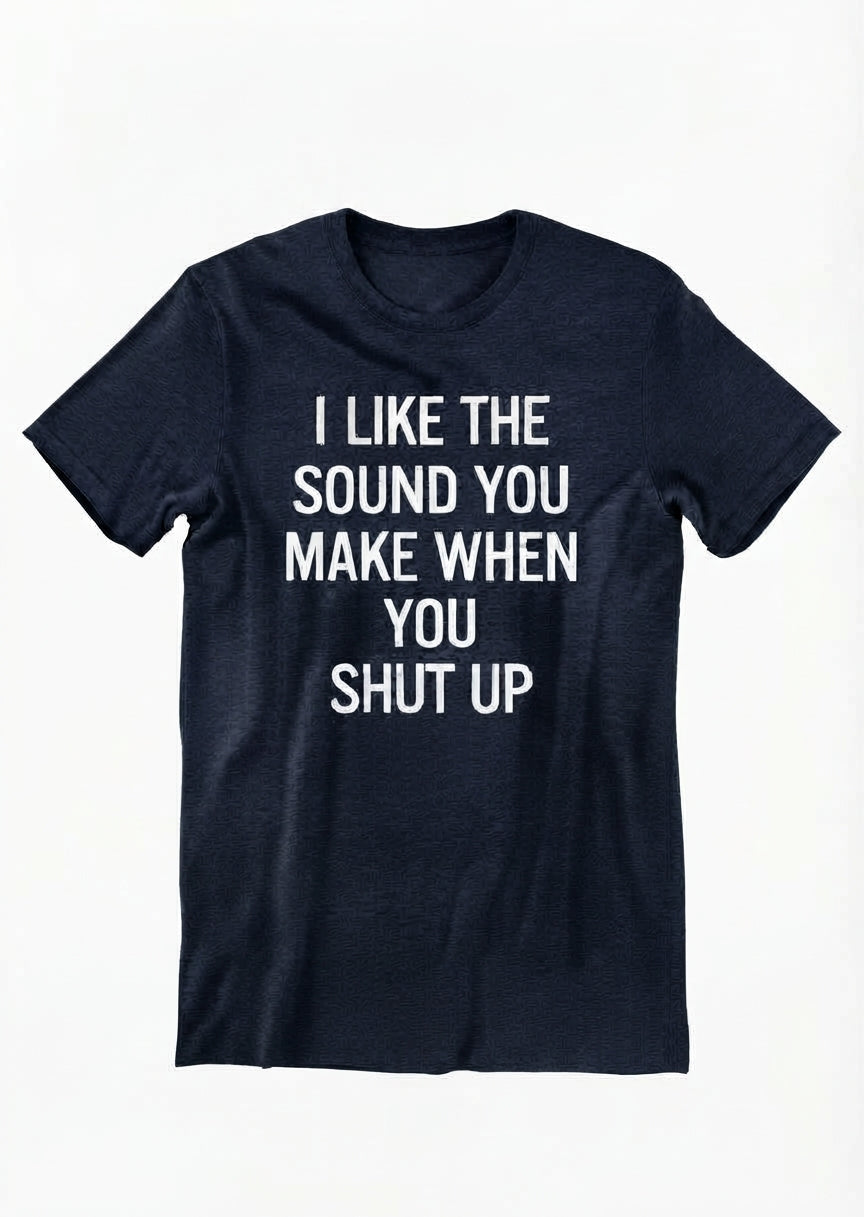 Graphic Tee- "I Like The Sound You Make When You Shut Up"