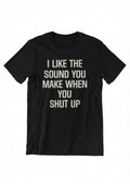 Graphic Tee- "I Like The Sound You Make When You Shut Up"