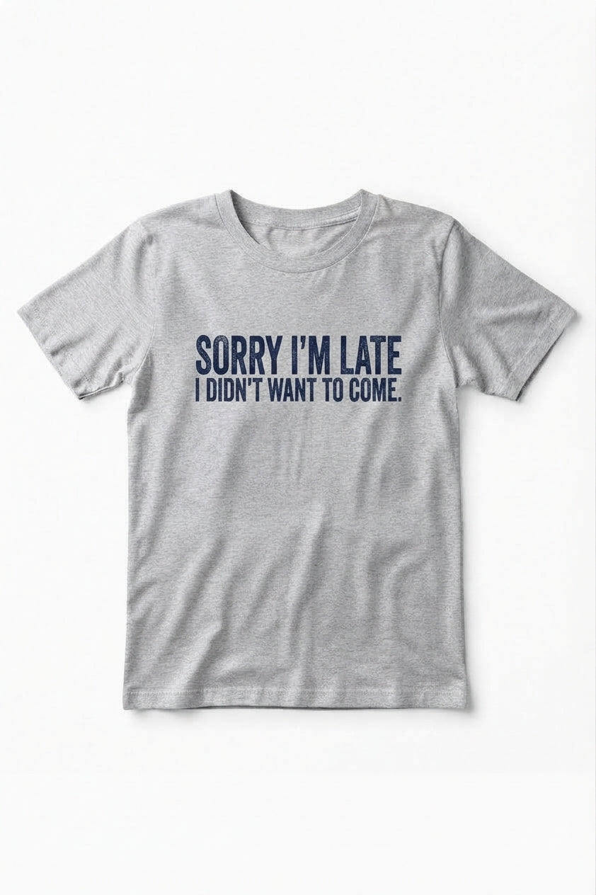 Graphic Tee- "Sorry I'm Late I didn't Want To Come"