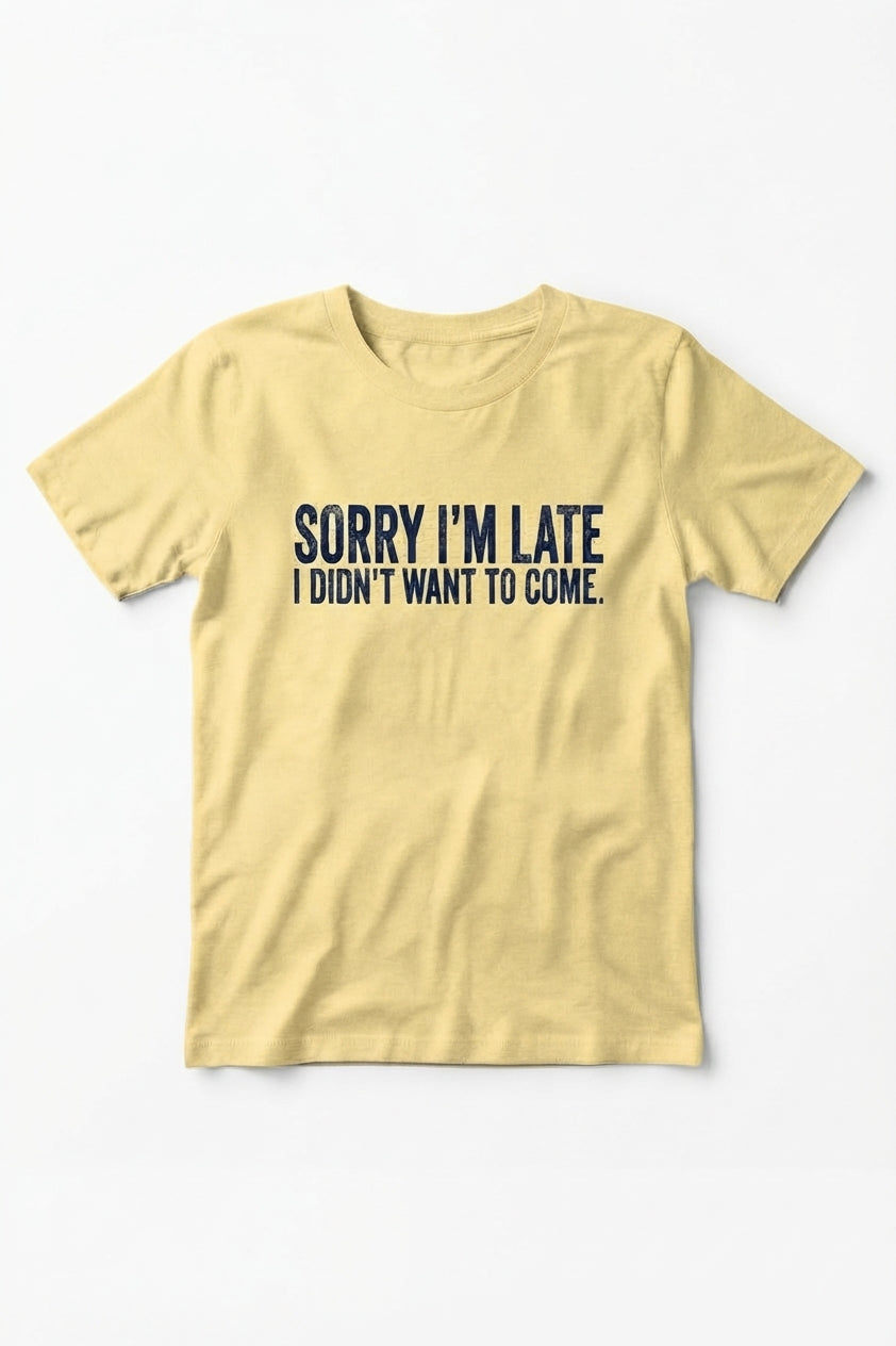 Graphic Tee- "Sorry I'm Late I didn't Want To Come"