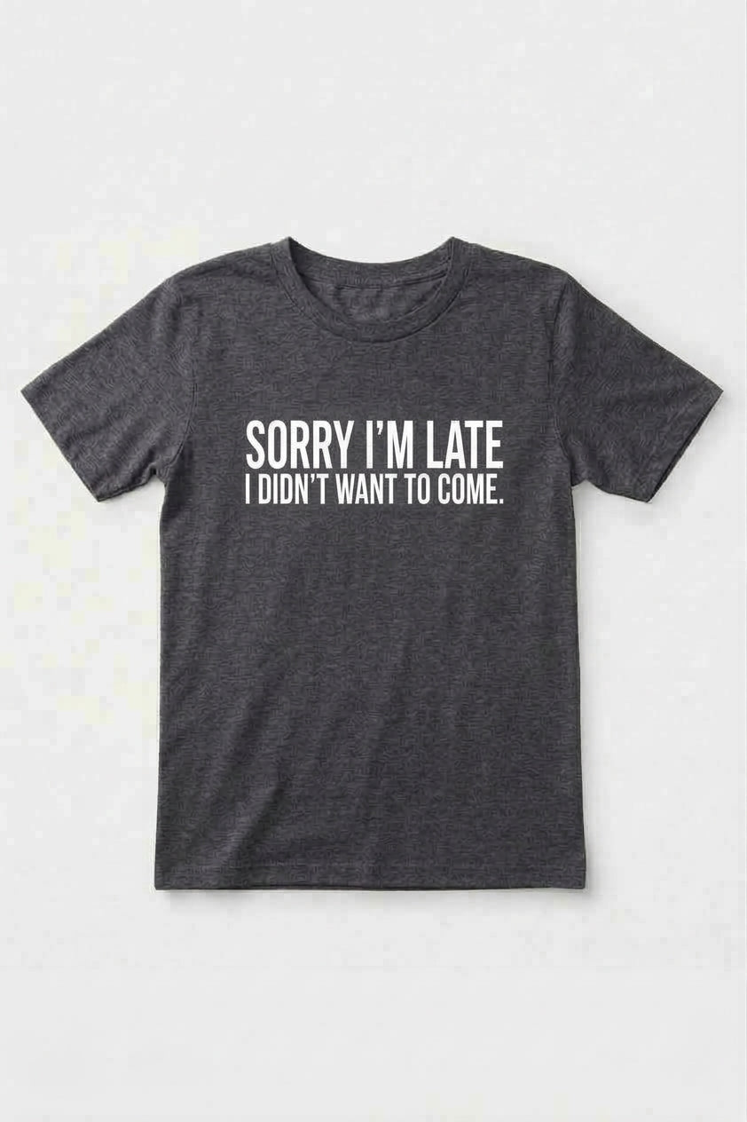 Graphic Tee- "Sorry I'm Late I didn't Want To Come"