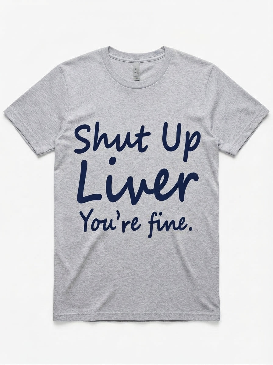 Graphic Tee- "Shut Up Liver You're Fine"