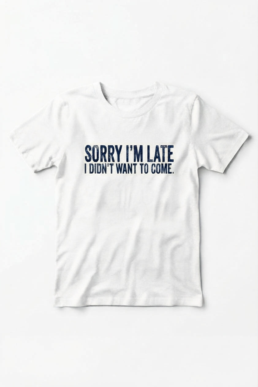 Graphic Tee- "Sorry I'm Late I didn't Want To Come"