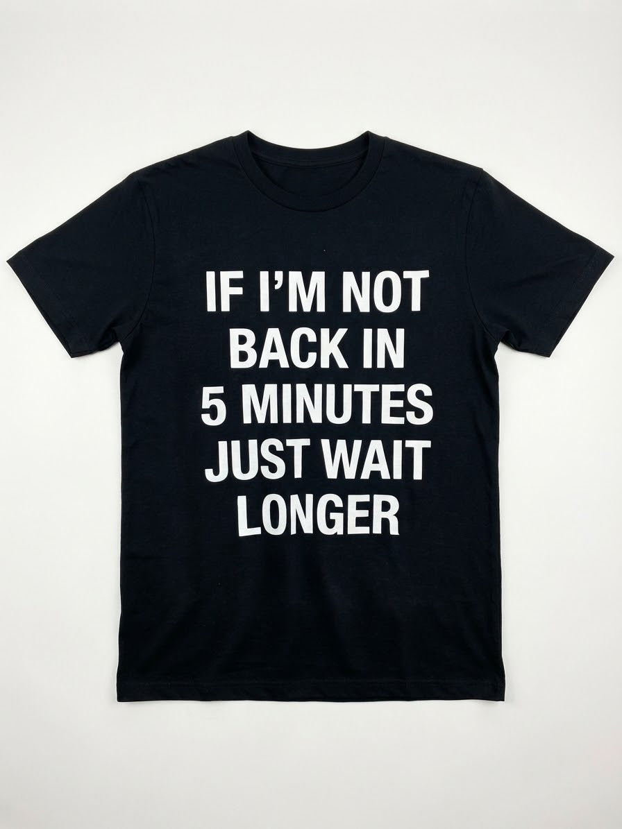 Graphic Tee- "If I'm Not Back In 5 Minutes