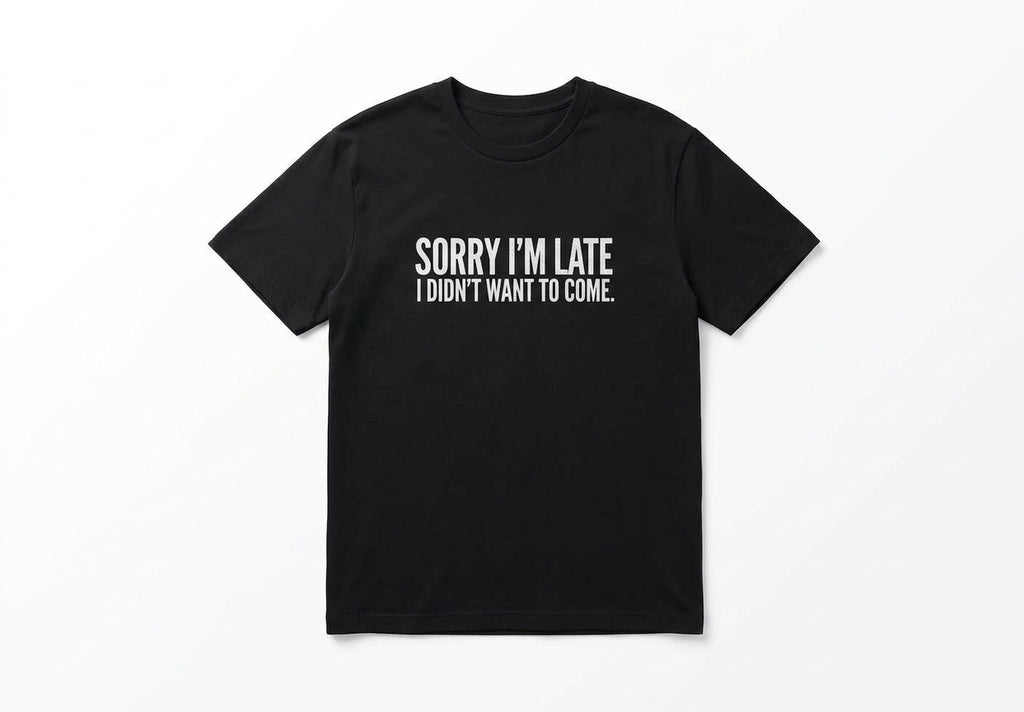 Graphic Tee- "Sorry I'm Late I didn't Want To Come"