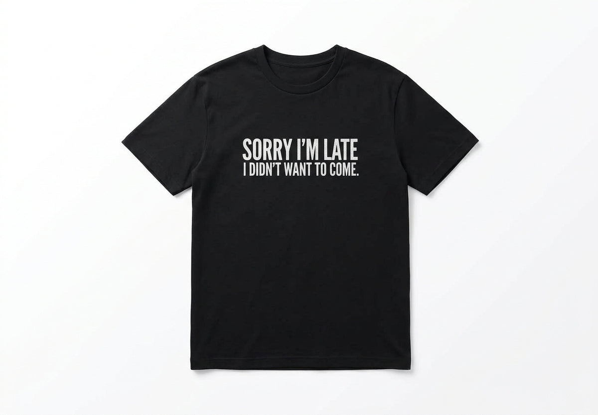 Graphic Tee- "Sorry I'm Late I didn't Want To Come"